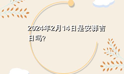 KAIYUN：2024年2月14日是安葬吉日吗？(图1)