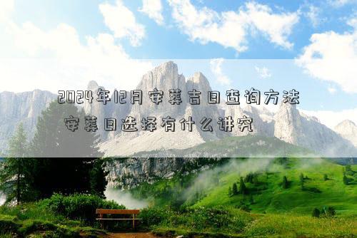 2024年12月安葬吉日查询方法安葬日选择有什么讲究(图1)