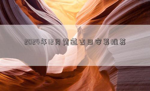 KAIYUN：2024年12月黄道吉日安葬推荐(图1)