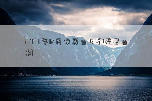 2024年12月安葬吉日哪天最吉利(图1)