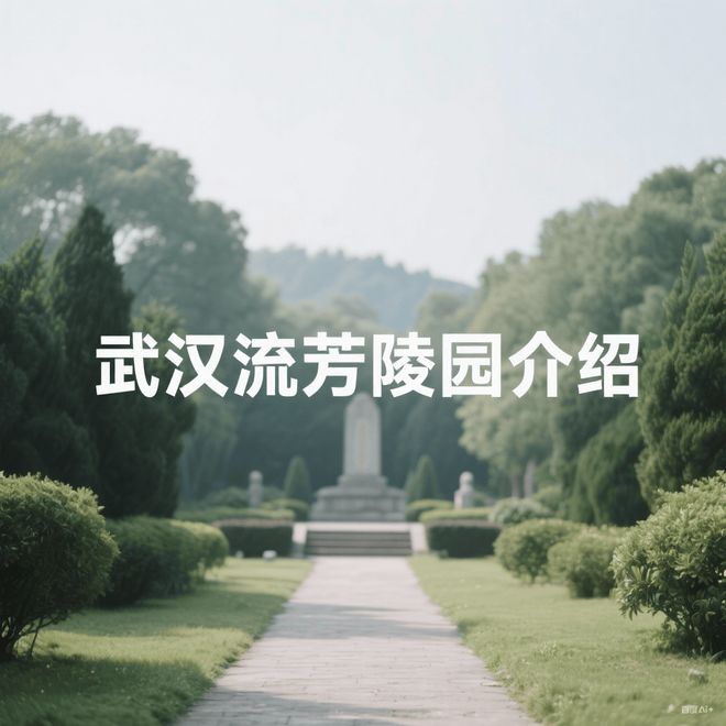 KAIYUN入口：武汉【流芳陵园】优势分析_墓型介绍_墓地价格_环境_地址(图1)